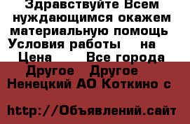 Здравствуйте.Всем нуждающимся окажем материальную помощь. Условия работы 50 на 5 › Цена ­ 1 - Все города Другое » Другое   . Ненецкий АО,Коткино с.